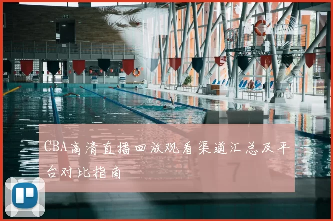 CBA高清直播回放观看渠道汇总及平台对比指南