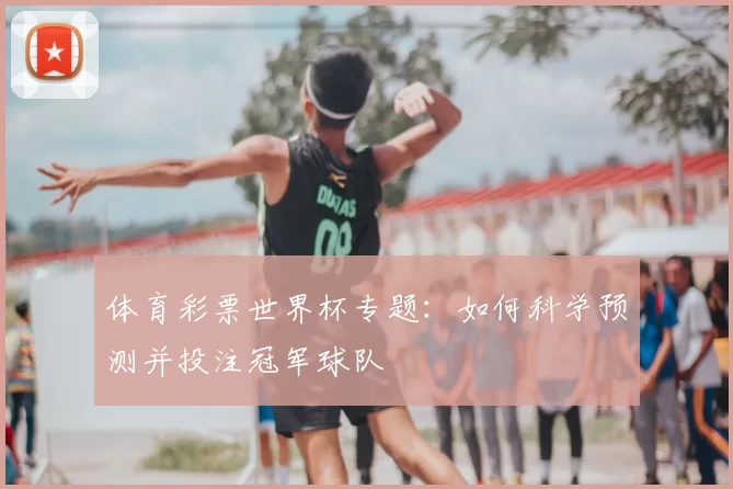 体育彩票世界杯专题：如何科学预测并投注冠军球队