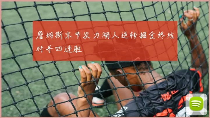詹姆斯末节发力湖人逆转掘金终结对手四连胜