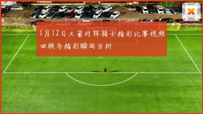 1月12日火箭对阵骑士精彩比赛视频回顾与精彩瞬间分析