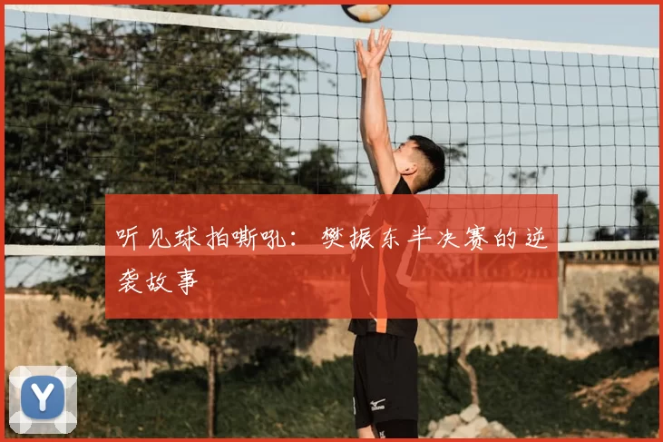 听见球拍嘶吼：樊振东半决赛的逆袭故事