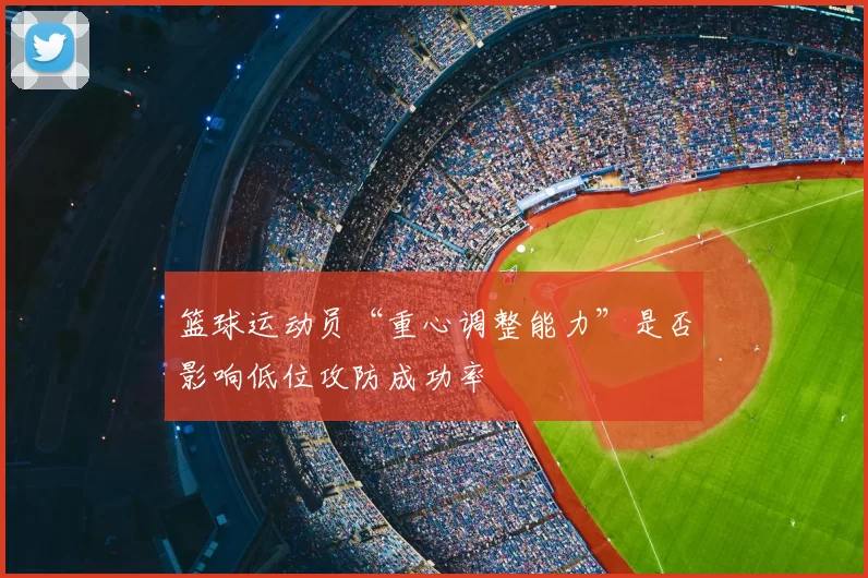 篮球运动员“重心调整能力”是否影响低位攻防成功率