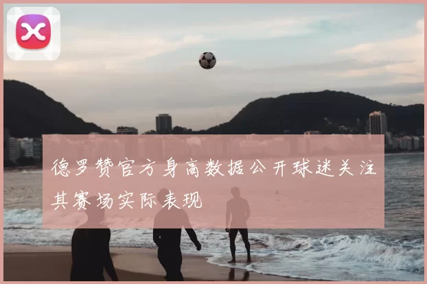 德罗赞官方身高数据公开球迷关注其赛场实际表现