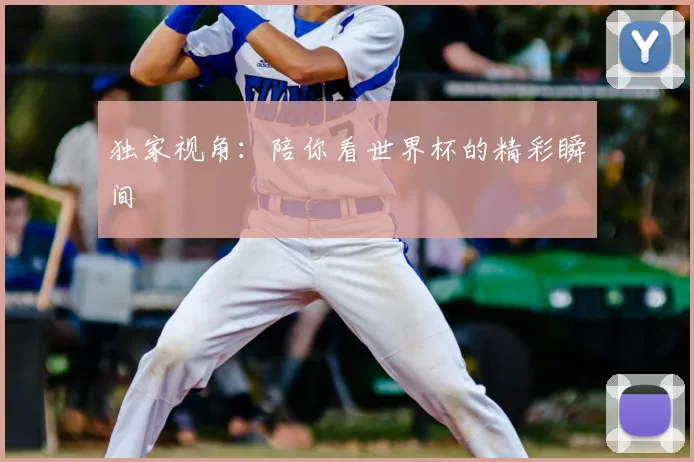 独家视角:陪你看世界杯的精彩瞬间