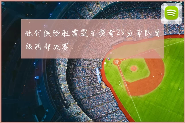 独行侠险胜雷霆东契奇29分率队晋级西部决赛