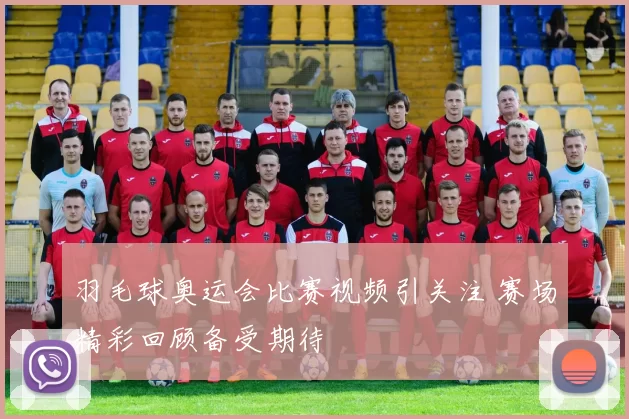 羽毛球奥运会比赛视频引关注 赛场精彩回顾备受期待