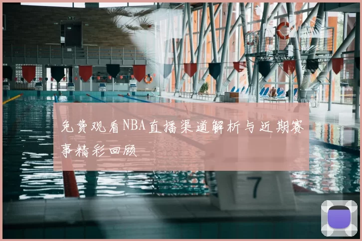 免费观看NBA直播渠道解析与近期赛事精彩回顾