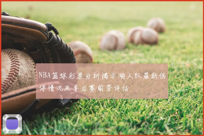 NBA篮球彩票分析揭示湖人队最新伤停情况及季后赛前景评估