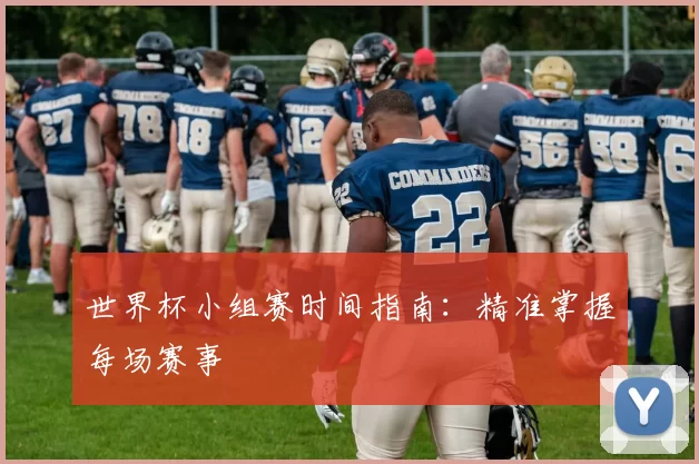 世界杯小组赛时间指南：精准掌握每场赛事