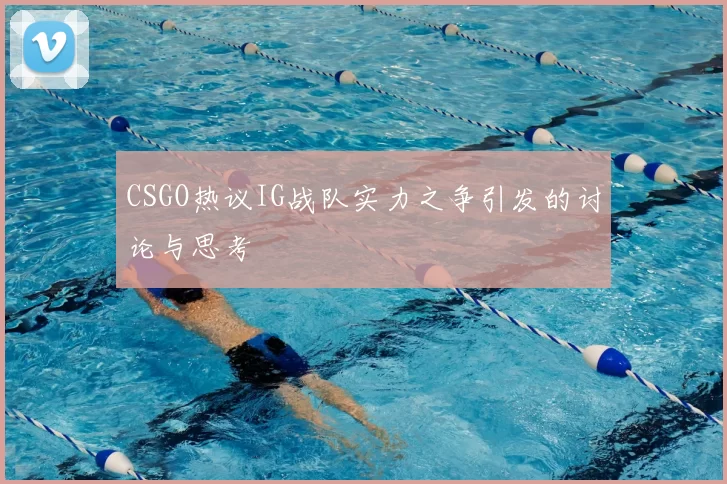 CSGO热议IG战队实力之争引发的讨论与思考