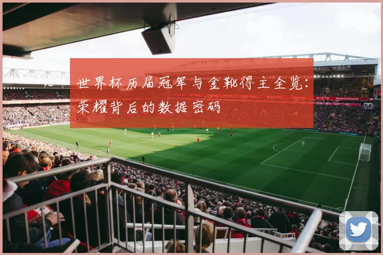 世界杯历届冠军与金靴得主全览：荣耀背后的数据密码