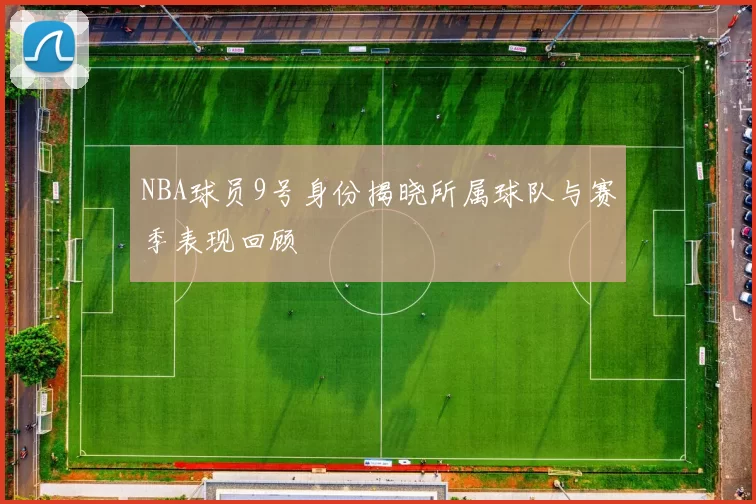 NBA球员9号身份揭晓所属球队与赛季表现回顾