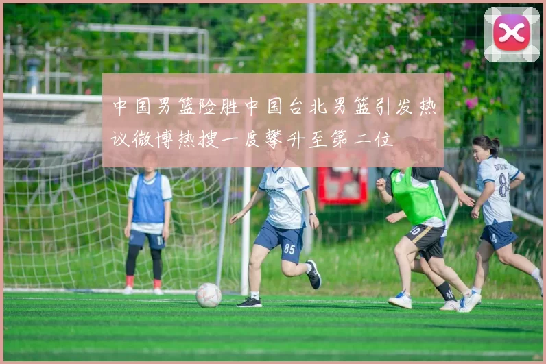 中国男篮险胜中国台北男篮引发热议微博热搜一度攀升至第二位
