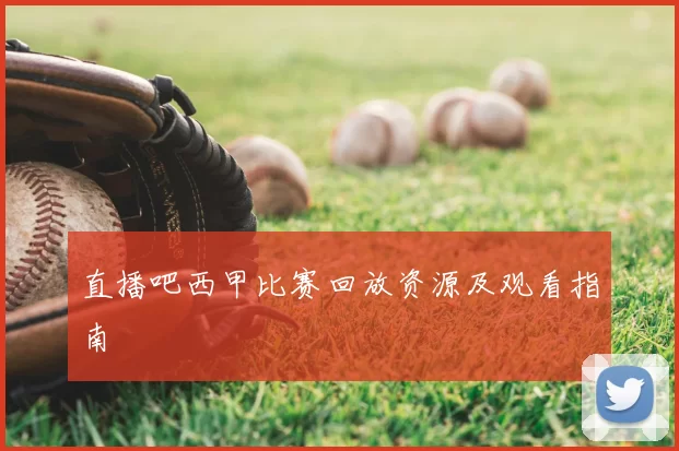直播吧西甲比赛回放资源及观看指南
