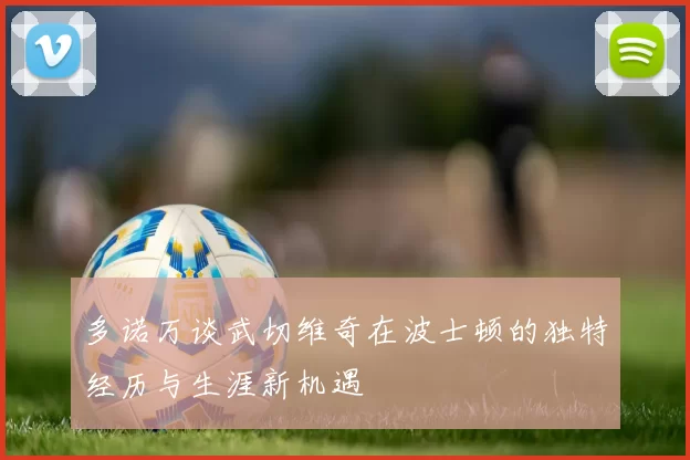 多诺万谈武切维奇在波士顿的独特经历与生涯新机遇
