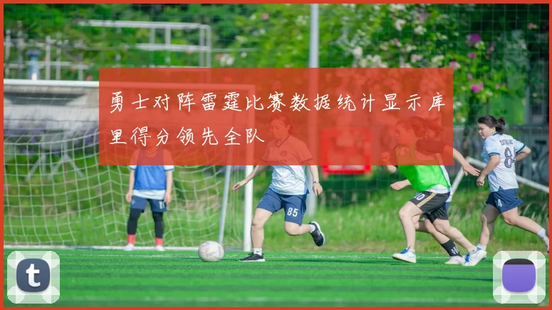 勇士对阵雷霆比赛数据统计显示库里得分领先全队