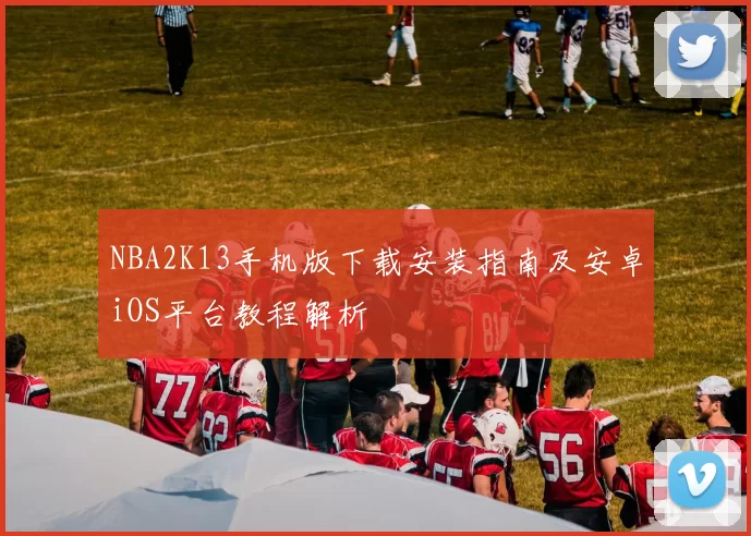 NBA2K13手机版下载安装指南及安卓iOS平台教程解析