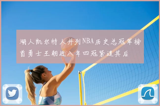 湖人凯尔特人并列NBA历史总冠军榜首勇士王朝近八年四冠紧追其后