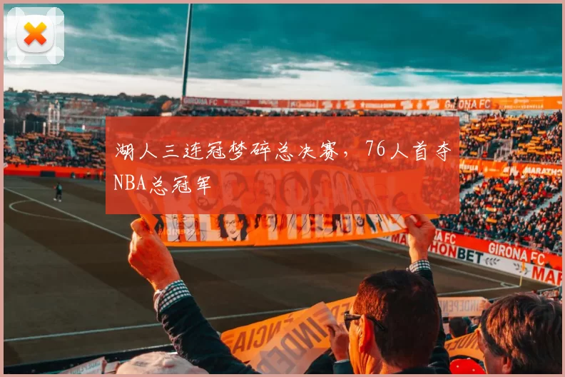 湖人三连冠梦碎总决赛,76人首夺NBA总冠军