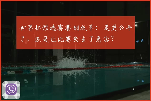 世界杯预选赛赛制改革:是更公平了,还是让比赛失去了悬念?