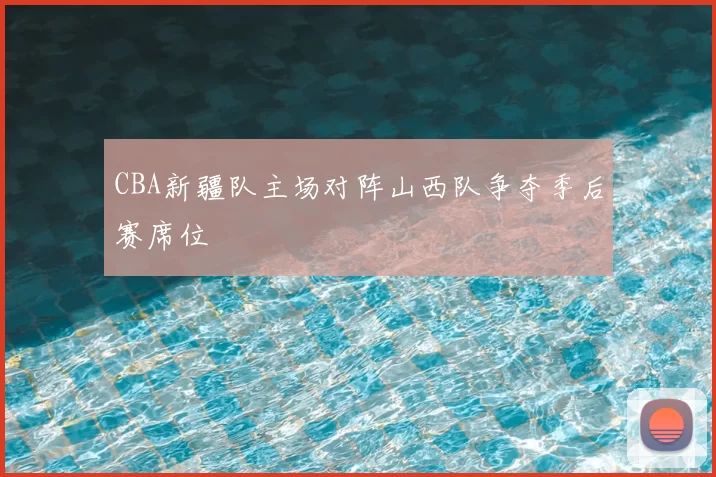 CBA新疆队主场对阵山西队争夺季后赛席位
