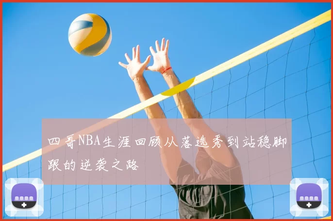 四哥NBA生涯回顾从落选秀到站稳脚跟的逆袭之路