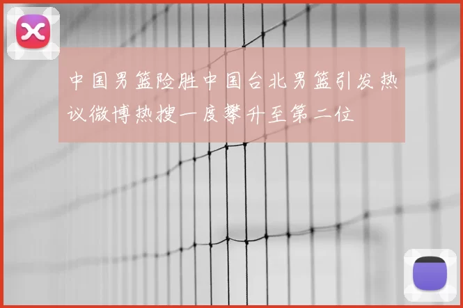 中国男篮险胜中国台北男篮引发热议微博热搜一度攀升至第二位