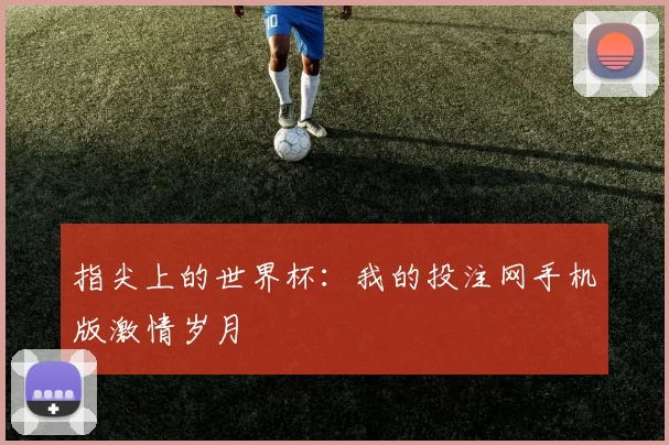 指尖上的世界杯：我的投注网手机版激情岁月