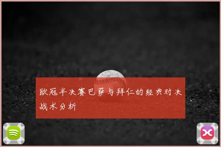 欧冠半决赛巴萨与拜仁的经典对决战术分析