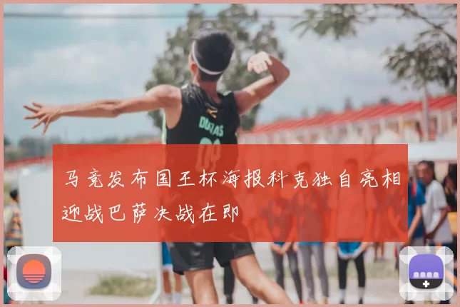 马竞发布国王杯海报科克独自亮相迎战巴萨决战在即