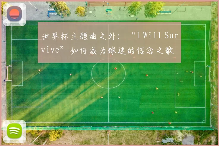 世界杯主题曲之外:“I Will Survive”如何成为球迷的信念之歌