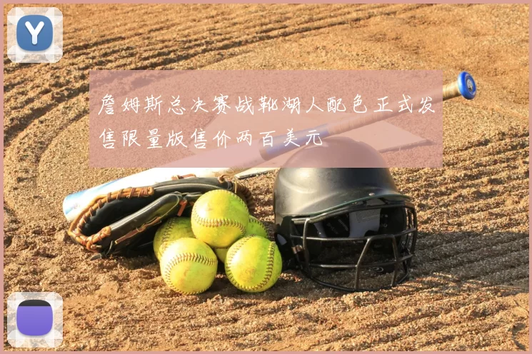 詹姆斯总决赛战靴湖人配色正式发售限量版售价两百美元