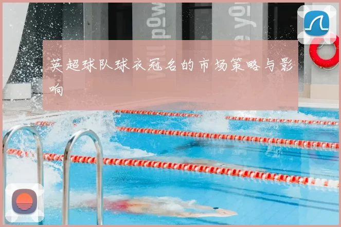 英超球队球衣冠名的市场策略与影响