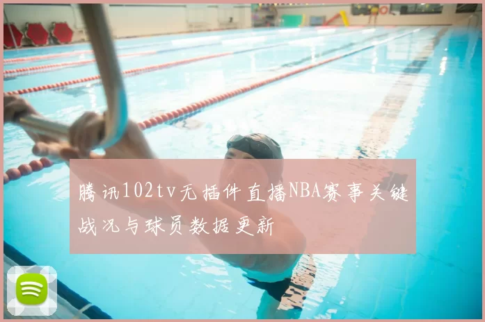 腾讯102tv无插件直播NBA赛事关键战况与球员数据更新