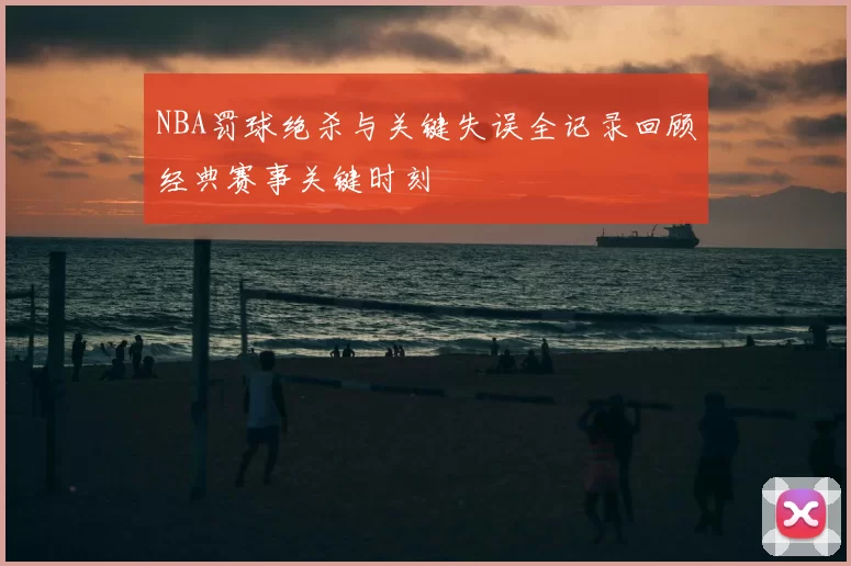 NBA罚球绝杀与关键失误全记录回顾经典赛事关键时刻