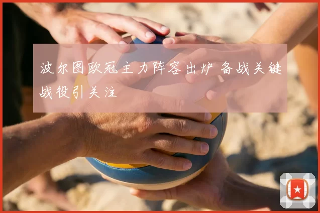 波尔图欧冠主力阵容出炉 备战关键战役引关注