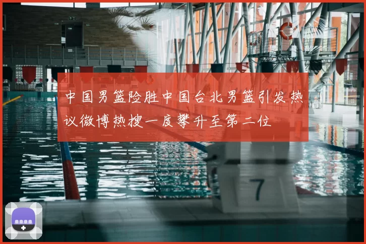 中国男篮险胜中国台北男篮引发热议微博热搜一度攀升至第二位
