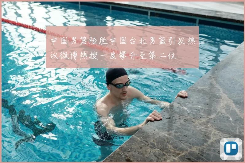 中国男篮险胜中国台北男篮引发热议微博热搜一度攀升至第二位