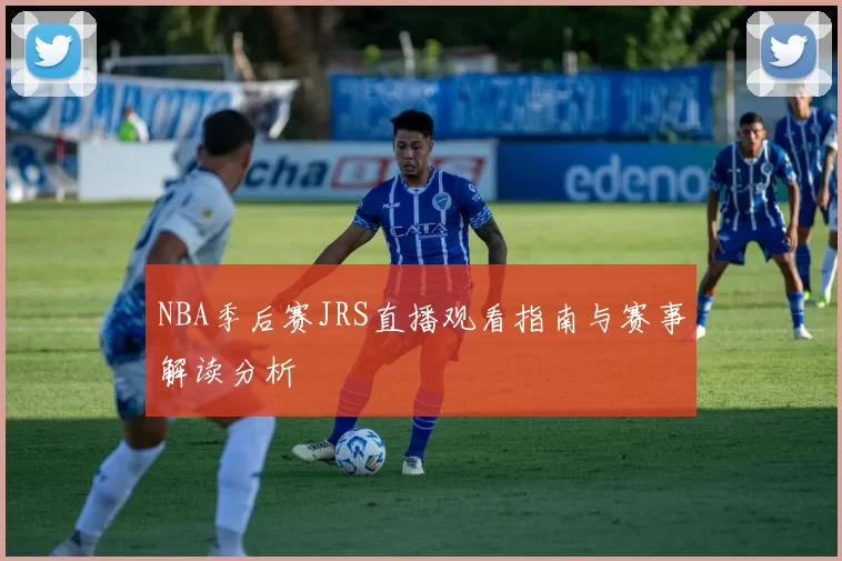 NBA季后赛JRS直播观看指南与赛事解读分析