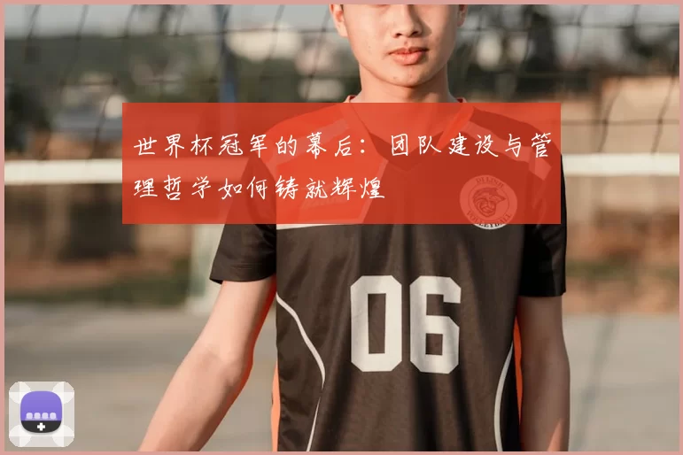 世界杯冠军的幕后:团队建设与管理哲学如何铸就辉煌