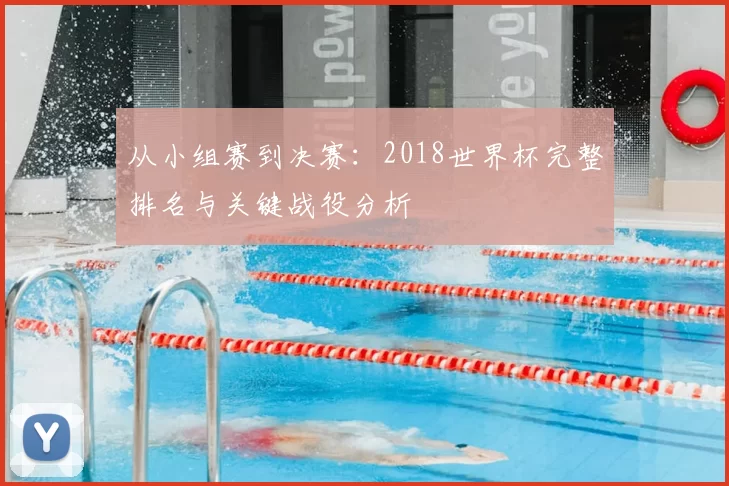 从小组赛到决赛:2018世界杯完整排名与关键战役分析