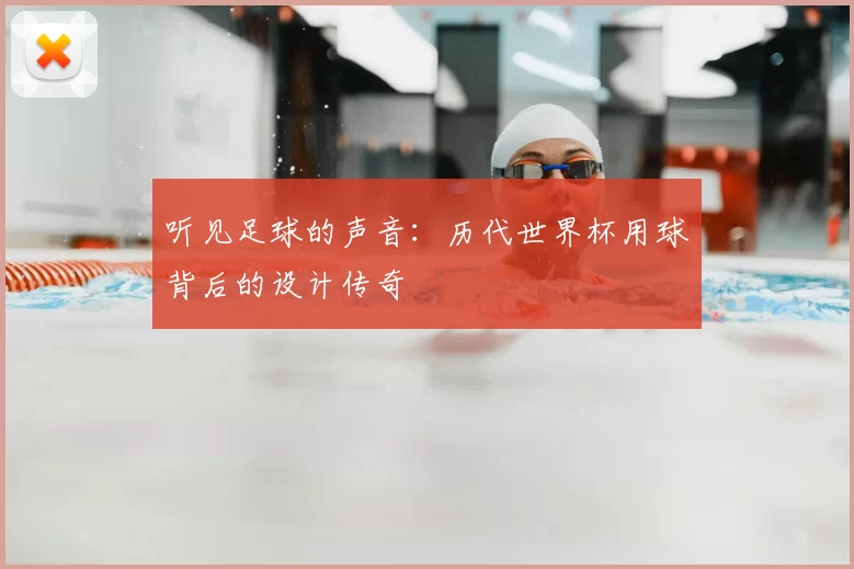 听见足球的声音：历代世界杯用球背后的设计传奇