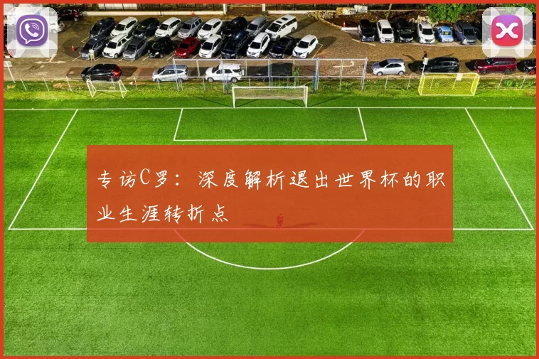 专访C罗：深度解析退出世界杯的职业生涯转折点
