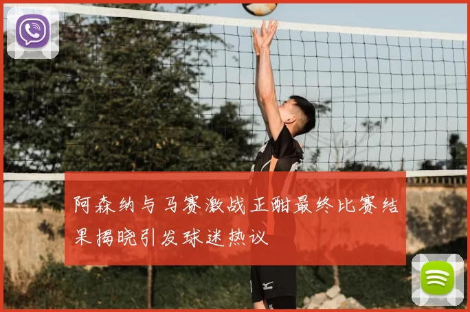 阿森纳与马赛激战正酣最终比赛结果揭晓引发球迷热议