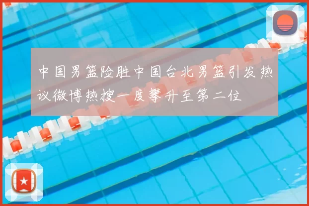 中国男篮险胜中国台北男篮引发热议微博热搜一度攀升至第二位